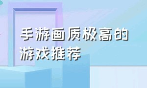 手游画质极高的游戏推荐