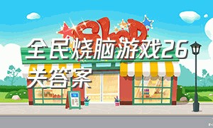 全民烧脑游戏26关答案（全民烧脑全部答案1-200关）