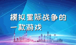 模拟星际战争的一款游戏（星际战争类模拟游戏）