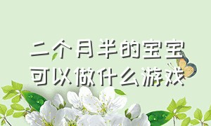 二个月半的宝宝可以做什么游戏