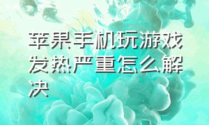 苹果手机玩游戏发热严重怎么解决