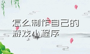 怎么制作自己的游戏小程序