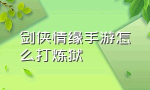 剑侠情缘手游怎么打炼狱（剑侠情缘手游怎么切换流派）