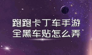 跑跑卡丁车手游全黑车贴怎么弄