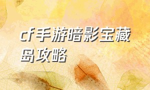 cf手游暗影宝藏岛攻略