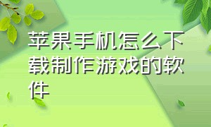 苹果手机怎么下载制作游戏的软件