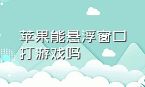 苹果能悬浮窗口打游戏吗