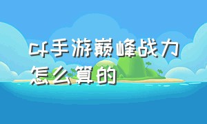 cf手游巅峰战力怎么算的