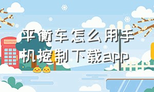 平衡车怎么用手机控制下载app