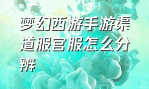 梦幻西游手游渠道服官服怎么分辨（梦幻西游手游官服和渠道服玩哪个）