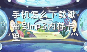 手机怎么下载歌曲到mp3内存卡里