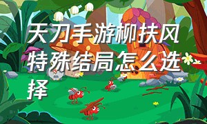 天刀手游柳扶风特殊结局怎么选择