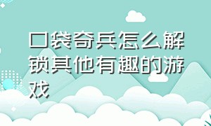 口袋奇兵怎么解锁其他有趣的游戏