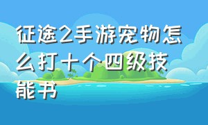 征途2手游宠物怎么打十个四级技能书