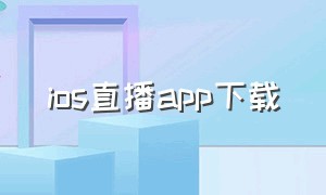 ios直播app下载（ios版下载安装）