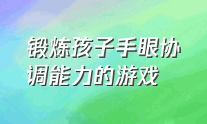 锻炼孩子手眼协调能力的游戏