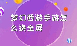 梦幻西游手游怎么换全屏