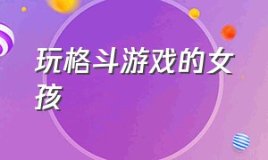 玩格斗游戏的女孩（格斗游戏僵尸女孩）