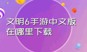 文明6手游中文版在哪里下载（文明6手游中文版下载）