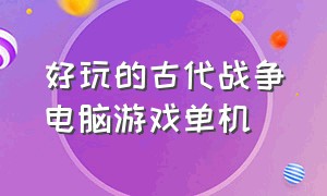 好玩的古代战争电脑游戏单机