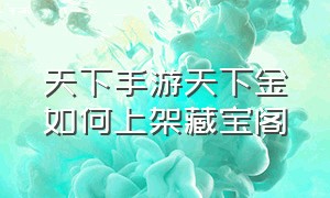 天下手游天下金如何上架藏宝阁