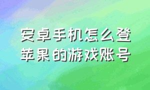 安卓手机怎么登苹果的游戏账号