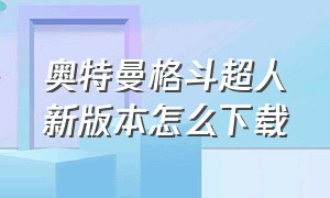 奥特曼格斗超人新版本怎么下载