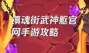 镇魂街武神躯官网手游攻略（镇魂街武神躯官方版游戏攻略）