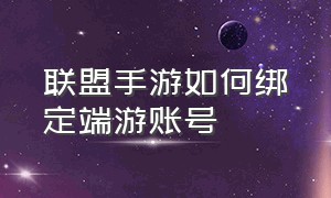 联盟手游如何绑定端游账号