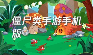 僵尸类手游手机版（僵尸类游戏手游）