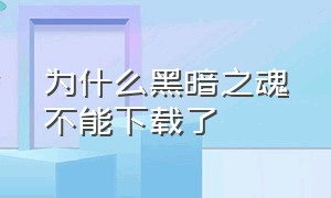 为什么黑暗之魂不能下载了