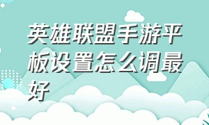 英雄联盟手游平板设置怎么调最好