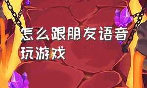 怎么跟朋友语音玩游戏