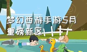 梦幻西游手游5月重磅新区