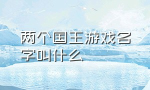 两个国王游戏名字叫什么