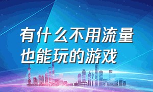 有什么不用流量也能玩的游戏（什么游戏不用网络不用流量也能玩）