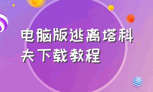 电脑版逃离塔科夫下载教程