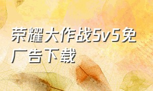 荣耀大作战5v5免广告下载（荣耀x50该怎么下载和平精英国际服）