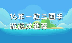 16年一款三国手游游戏推荐