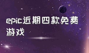 epic近期四款免费游戏（epic最近免费游戏）