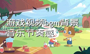 游戏视频bgm背景音乐节奏感