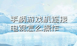 手柄游戏机连接电视怎么操作