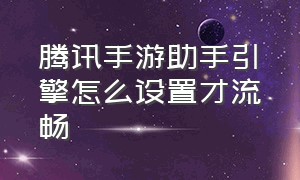 腾讯手游助手引擎怎么设置才流畅