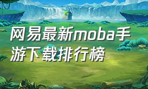 网易最新moba手游下载排行榜