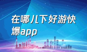 在哪儿下好游快爆app