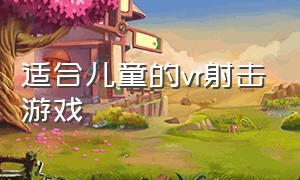 适合儿童的vr射击游戏（适合小孩子玩的vr游戏名称）