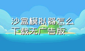 沙盒模拟器怎么下载无广告版