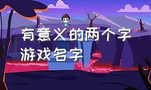 有意义的两个字游戏名字