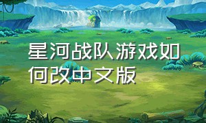 星河战队游戏如何改中文版