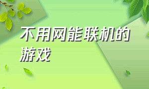 不用网能联机的游戏（不用下载也不用网的联机游戏）